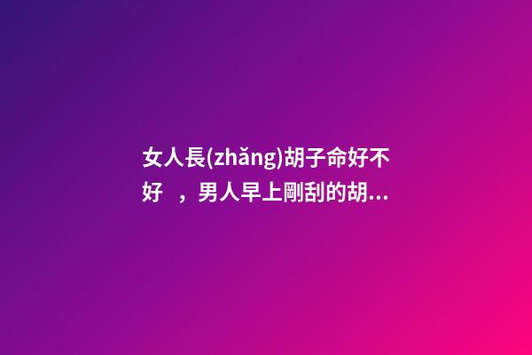 女人長(zhǎng)胡子命好不好，男人早上剛刮的胡子-第1張-觀點(diǎn)-玄機(jī)派